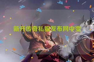 新开传奇私服发布网中变