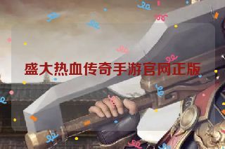 盛大热血传奇手游官网正版 盛大热血传奇手游官网正版