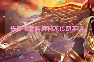 传奇主宰皓月神龙传奇手游