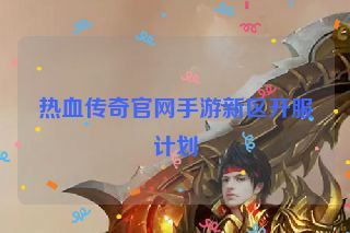 热血传奇官网手游新区开服计划