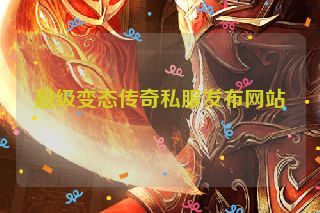 超级变态传奇私服发布网站