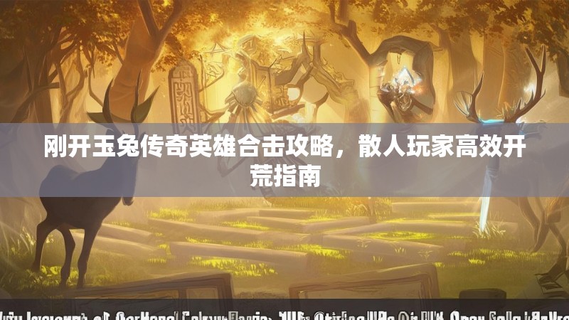 刚开玉兔传奇英雄合击攻略，散人玩家高效开荒指南