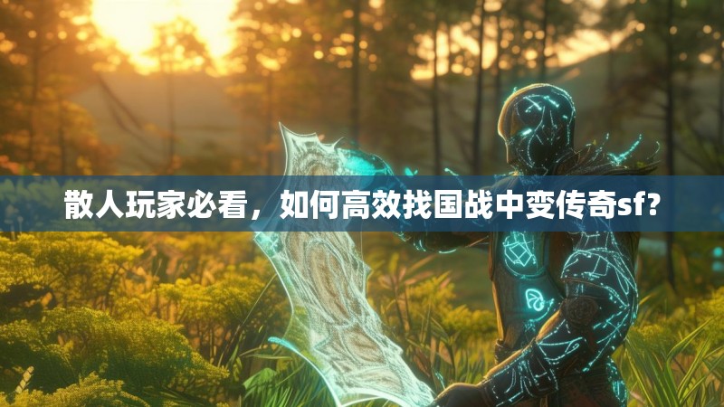 散人玩家必看，如何高效找国战中变传奇sf？