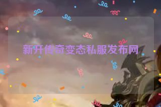 新开传奇变态私服发布网