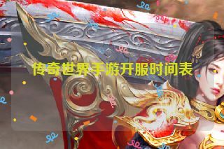 传奇世界手游开服时间表