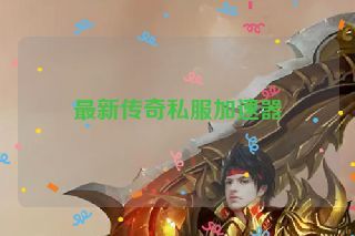 最新传奇私服加速器