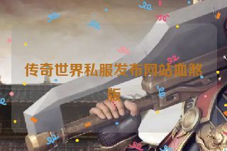 传奇世界私服发布网站血煞版
