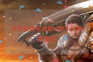 传奇英雄电视剧40集手机免费播放