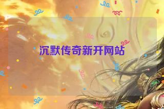 沉默传奇新开网站