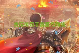 贪玩传奇手游官方网站