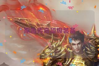 原始传奇顶级装备