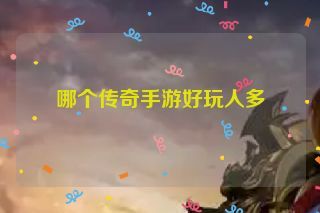 哪个传奇手游好玩人多