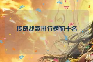 传奇战歌排行榜前十名