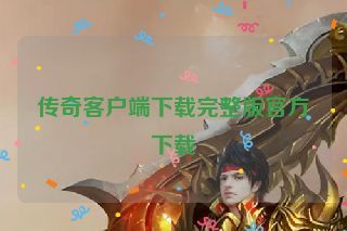传奇客户端下载完整版官方下载