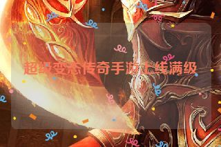 超级变态传奇手游上线满级