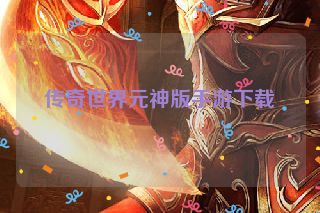 传奇世界元神版手游下载