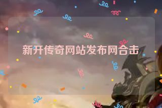 新开传奇网站发布网合击