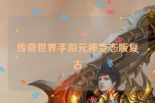 传奇世界手游元神变态版复古