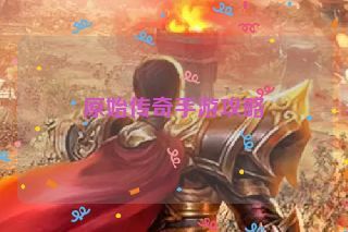 原始传奇手游攻略