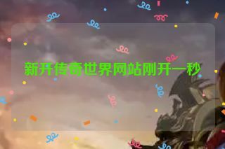 新开传奇世界网站刚开一秒