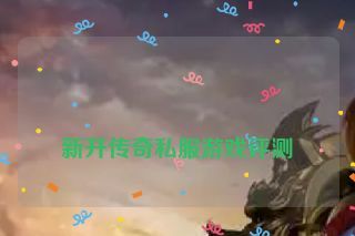  新开传奇私服游戏评测
