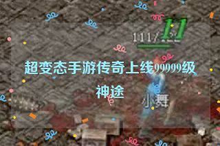 超变态手游传奇上线99999级神途