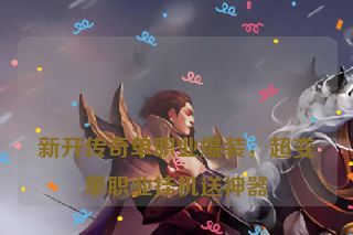  新开传奇单职业爆装，超变单职业挂机送神器