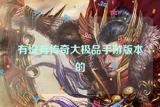 有没有传奇大极品手游版本的