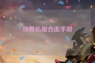 传奇私服合击手游 传奇私服合击手游