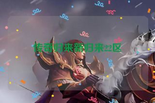 传奇归来新归来22区