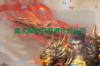 盛大的传奇世界还能玩吗