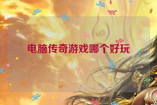 电脑传奇游戏哪个好玩