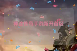 神途传奇手游新开首区