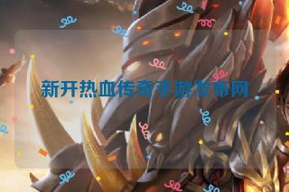 新开热血传奇手游发布网