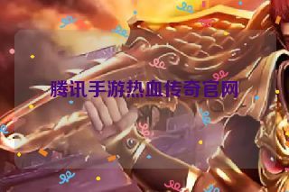 腾讯手游热血传奇官网