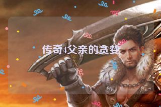 传奇4父亲的贪婪