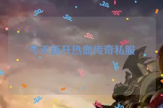 今天新开热血传奇私服