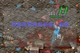 热血传奇极品装备一览表 热血传奇极品装备一览表