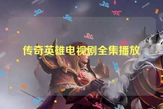 传奇英雄电视剧全集播放