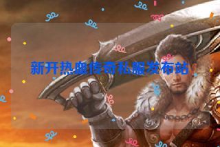 新开热血传奇私服发布站