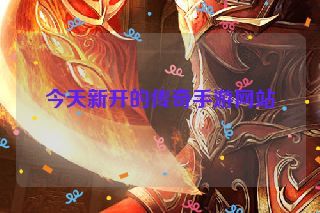今天新开的传奇手游网站