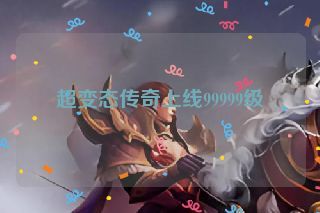 超变态传奇上线99999级