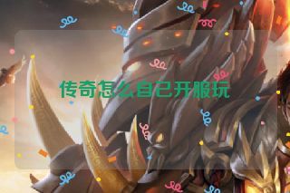 传奇怎么自己开服玩