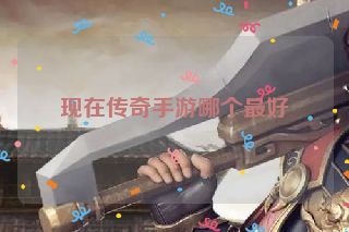 现在传奇手游哪个最好
