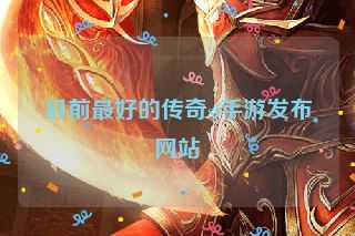 目前最好的传奇sf手游发布网站