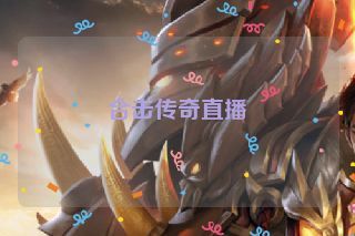 合击传奇直播 合击传奇直播