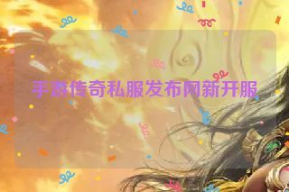 手游传奇私服发布网新开服
