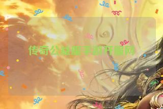 传奇公益服手游开服网 传奇公益服手游开服网