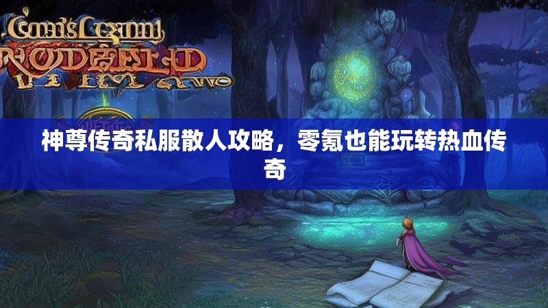 神尊传奇私服散人攻略，零氪也能玩转热血传奇