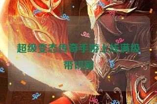 超级变态传奇手游上线满级带切割